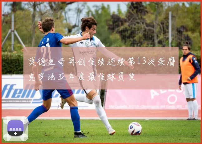 莫德里奇再创佳绩连续第13次荣膺克罗地亚年度最佳球员奖