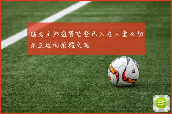 猛龙主帅盛赞哈登已入名人堂米切尔正迈向荣耀之路