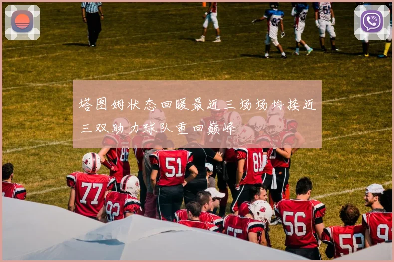 塔图姆状态回暖最近三场场均接近三双助力球队重回巅峰