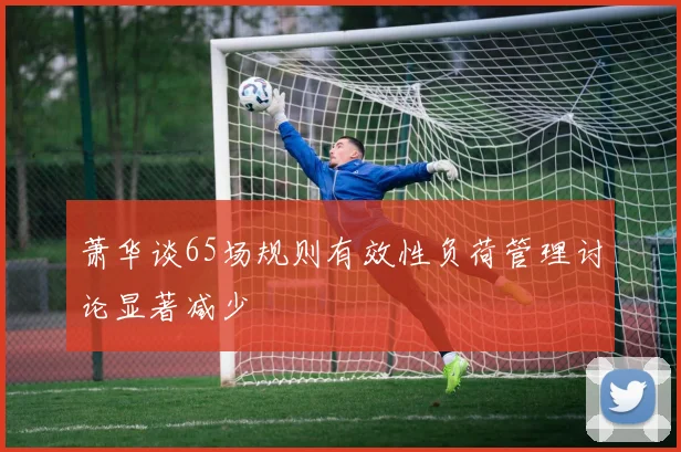 萧华谈65场规则有效性负荷管理讨论显著减少