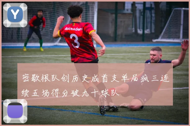密歇根队创历史成首支单届疯三连续五场得分破九十球队