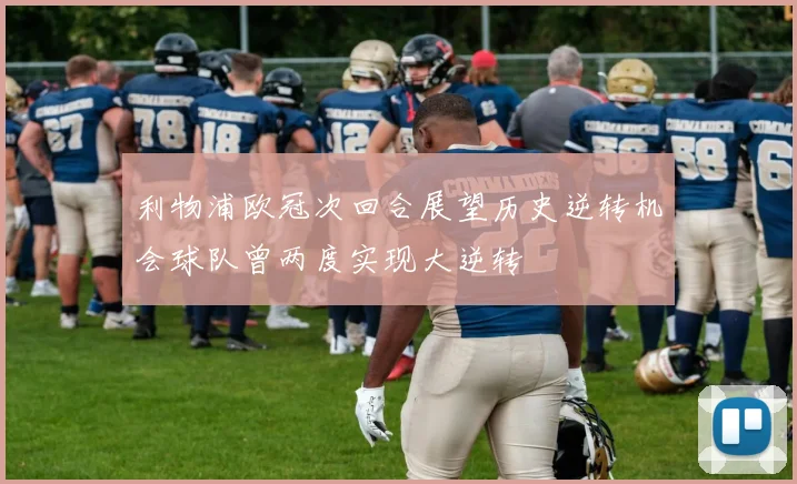 利物浦欧冠次回合展望历史逆转机会球队曾两度实现大逆转