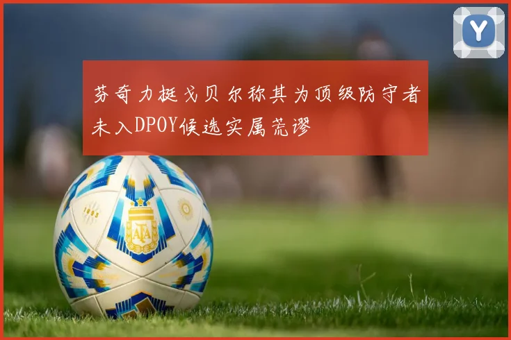 芬奇力挺戈贝尔称其为顶级防守者未入DPOY候选实属荒谬
